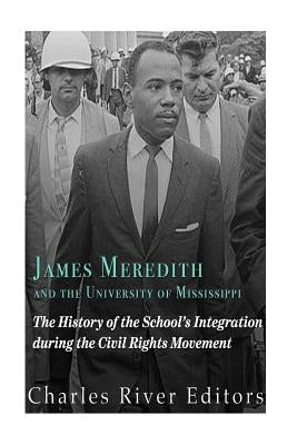 James Meredith and the University of Mississippi: The History of the School's Integration During the Civil Rights Movement by Charles River