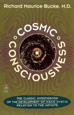 Cosmic Consciousness: A Study in the Evolution of the Human Mind by Bucke, Richard Maurice