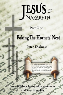 Jesus of Nazareth: Poking the Hornets' Nest: Jesus Develops His Mission Statement and an Action Plan by Snow, Peter D.