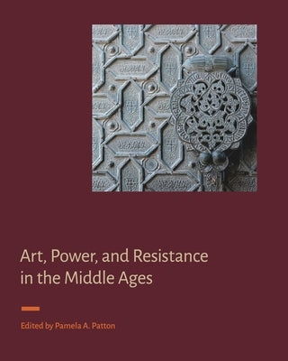 Art, Power, and Resistance in the Middle Ages by Patton, Pamela A.