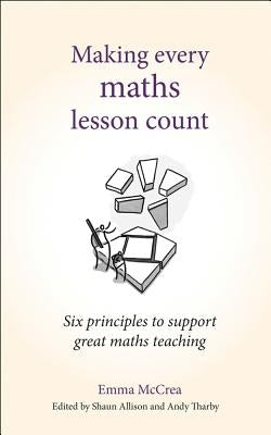 Making Every Maths Lesson Count: Six Principles to Support Great Maths Teaching by McCrea, Emma