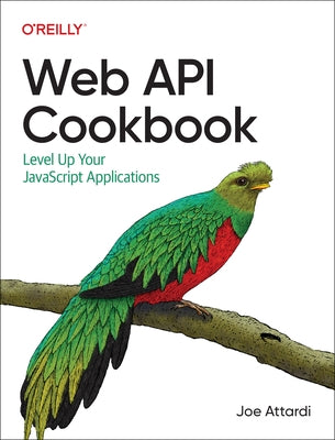 Web API Cookbook: Level Up Your JavaScript Applications by Attardi, Joe