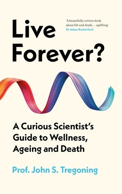 Live Forever?: A Curious Scientist's Guide to Wellness, Ageing and Death by Tregoning, John S.