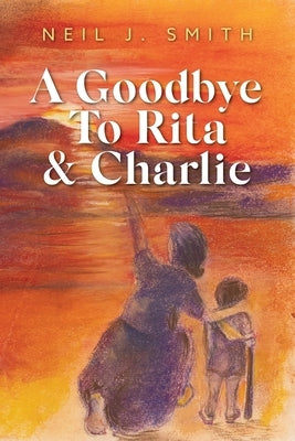 A Goodbye To Rita & Charlie by Smith, Neil J.