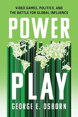Power Play: Video Games, Politics, and the Battle for Global Influence by Osborn, George E.