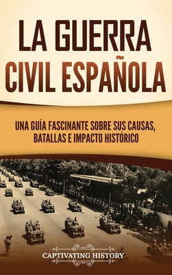 La guerra civil española: Una guía fascinante sobre sus causas, batallas e impacto histórico by History, Captivating