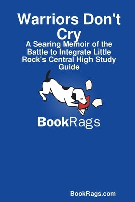 Warriors Don't Cry: A Searing Memoir of the Battle to Integrate Little Rock's Central High Study Guide by Bookrags Com