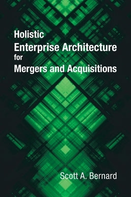 Holistic Enterprise Architecture for Mergers and Acquisitions by Bernard, Scott A.