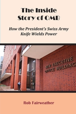 The Inside Story of OMB: How the President's Swiss Army Knife Wields Power by Fairweather, Rob
