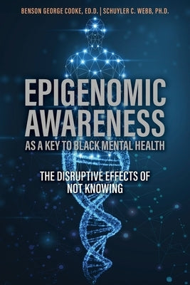 Epigenomic Awareness as a Key to Black Mental Health: The Disruptive Effects of Not Knowing: The Disruptive Effects of Not Knowing by Cooke, Benson George