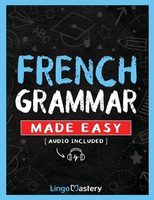 French Grammar Made Easy: A Comprehensive Workbook To Learn French Grammar For Beginners (Audio Included) by Lingo Mastery