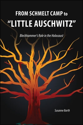 From Schmelt Camp to "Little Auschwitz": Blechhammer's Role in the Holocaust by Barth, Susanne