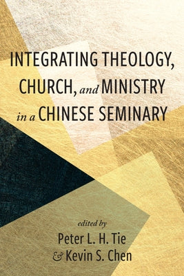 Integrating Theology, Church, and Ministry in a Chinese Seminary by Tie, Peter L. H.