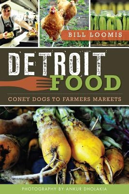 Detroit Food: Coney Dogs to Farmers Markets by Loomis, Bill