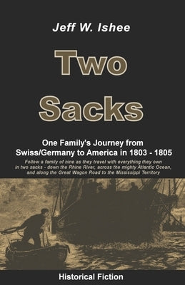 Two Sacks: One Family's Journey from Swiss/Germany to America in 1803 - 1805 by Ishee, Jeff W.