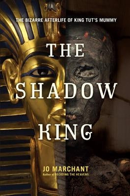 The Shadow King: The Bizarre Afterlife of King Tut's Mummy by Marchant, Jo