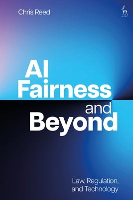 AI Fairness and Beyond: Law, Regulation, and Technology by Reed, Chris