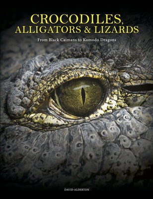 Crocodiles, Alligators & Lizards: From Black Caimans to Komodo Dragons by Alderton, David