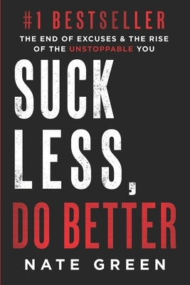 Suck Less, Do Better: The End of Excuses & the Rise of the Unstoppable You by Green, Nate