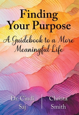 Finding Your Purpose: A Guidebook to a More Meaningful Life by Saj, Cindi