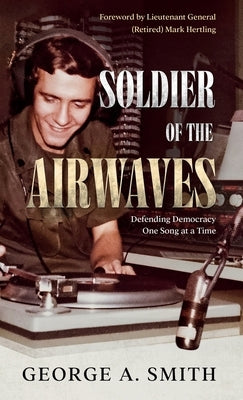 Soldier of the Airwaves: Defending Democracy One Song at a Time by Smith, George a.
