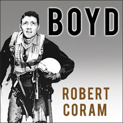Boyd Lib/E: The Fighter Pilot Who Changed the Art of War by Coram, Robert