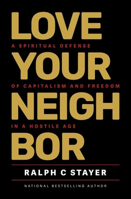 Love Your Neighbor: A Spiritual Defense of Capitalism and Freedom in a Hostile Age by Stayer, Ralph C.