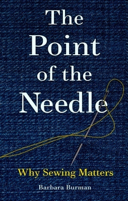 The Point of the Needle: Why Sewing Matters by Burman, Barbara