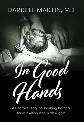 In Good Hands: A Doctor's Story of Breaking Barriers for Midwifery and Birth Rights by Martin, Darrell