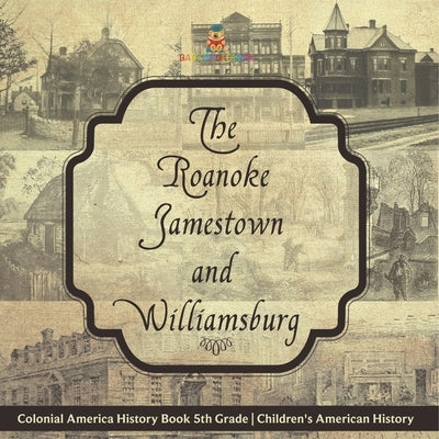 The Roanoke, Jamestown and Williamsburg Colonies - Colonial America History Book 5th Grade Children's American History by Baby Professor