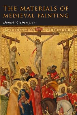 The Materials of Medieval Painting: The Materials and Techniques of Medieval Painting by Thompson, Daniel V.