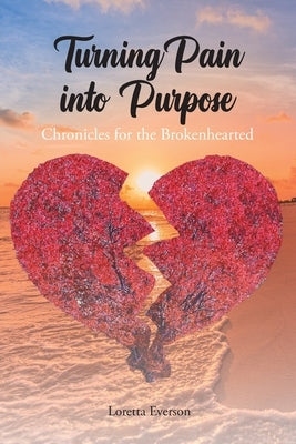Turning Pain into Purpose: Chronicles for the Brokenhearted by Everson, Loretta