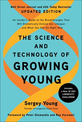 The Science and Technology of Growing Young, Updated Edition: An Insider's Guide to the Breakthroughs That Will Dramatically Extend Our Lifespan . . . by Young, Sergey