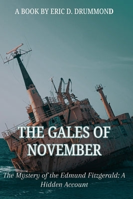 The Gales of November: The Mystery of the Edmund Fitzgerald: A Hidden Account by Drummond, Eric D.