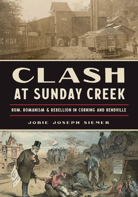 Clash at Sunday Creek: Rum, Romanism & Rebellion in Corning and Rendville by Siemer, Jobie Joseph
