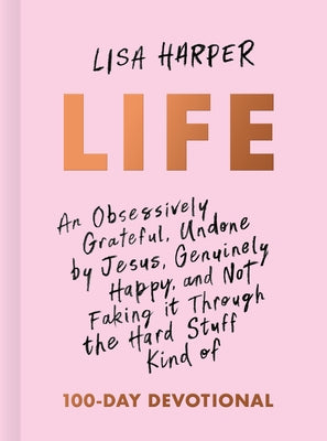 Life: An Obsessively Grateful, Undone by Jesus, Genuinely Happy, and Not Faking It Through the Hard Stuff Kind of 100-Day Devotional by Harper, Lisa