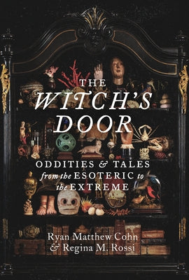 The Witch's Door: Oddities and Tales from the Esoteric to the Extreme by Cohn, Ryan Matthew