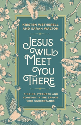 Jesus Will Meet You There: Finding Strength and Comfort in the Savior Who Understands by Wetherell, Kristen