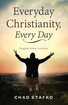 Everyday Christianity, Every Day by Stafko, Chad