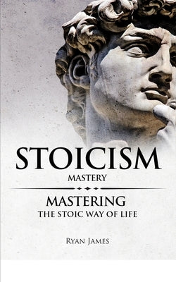 Stoicism: Mastery - Mastering The Stoic Way of Life (Stoicism Series) (Volume 2) by James, Ryan