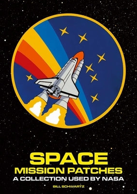 Space Mission Patches: A Collection Used by NASA by Schwartz, Bill