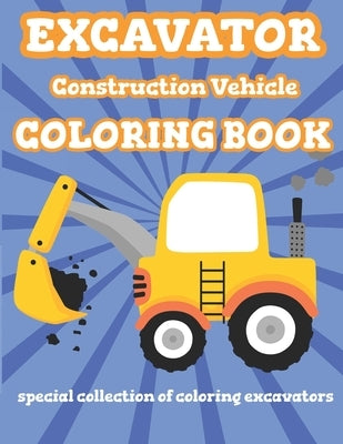 Excavator Construction Vehicle Coloring Book: Special Collection Of Coloring Excavators For Kids and Toddlers by Bright Future Activity Books