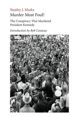 Murder Most Foul! The Conspiracy That Murdered President Kennedy: Edited with an Introduction by Rob Couteau by Marks, Stanley J.