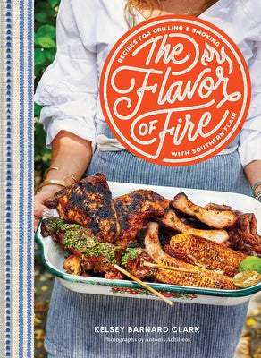 The Flavor of Fire: Recipes for Grilling & Smoking with Southern Flair by Barnard Clark, Kelsey