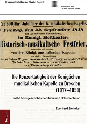 Die Konzerttatigkeit Der Koniglichen Musikalischen Kapelle Zu Dresden (1817-1858): Institutionsgeschichtliche Studie Und Dokumentation by Steindorf, Eberhard