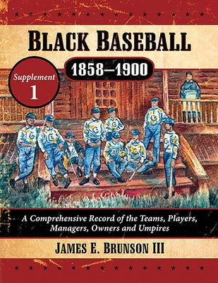Black Baseball, 1858-1900: A Comprehensive Record of the Teams, Players, Managers, Owners and Umpires, Supplement 1 by Brunson, James E.