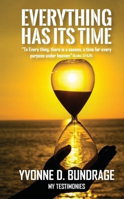 Everything Has Its Time: "To Everything, there is a season, a time for every purpose under the heaven: " (Eccles.3:1 KJV). by Bundrage, Yvonne D.