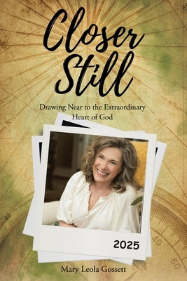 Closer Still: Drawing Near to the Extraordinary Heart of God by Gossett, Mary Leola