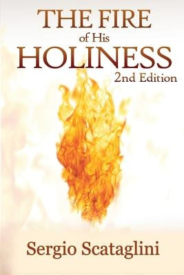 The Fire of His Holiness: Prepare Yourself to Enter Into God's Presence by Sergio, Scataglini