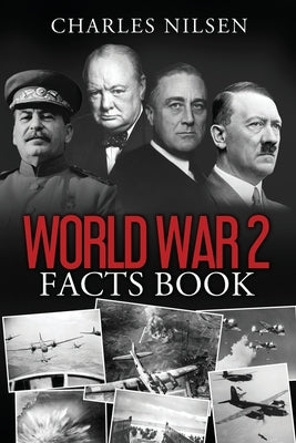 World War 2 Facts Book: WW2 History Book for Adults - From the Greatest Battles of WW2 to the Leaders, Military Tactics and Strategy of the Wa by Nilsen, Charles